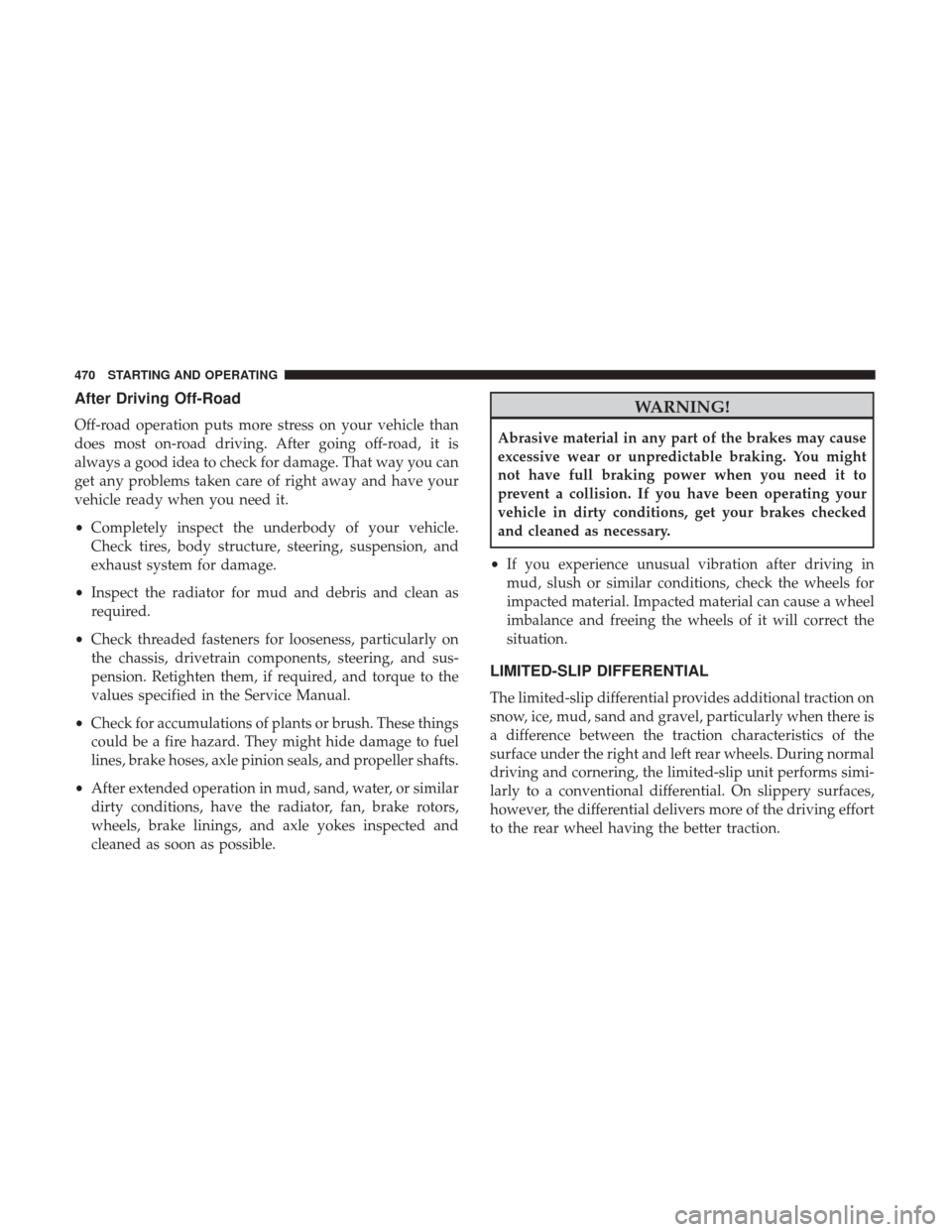 Ram 1500 2017  Owners Manual After Driving Off-Road
Off-road operation puts more stress on your vehicle than
does most on-road driving. After going off-road, it is
always a good idea to check for damage. That way you can
get any 