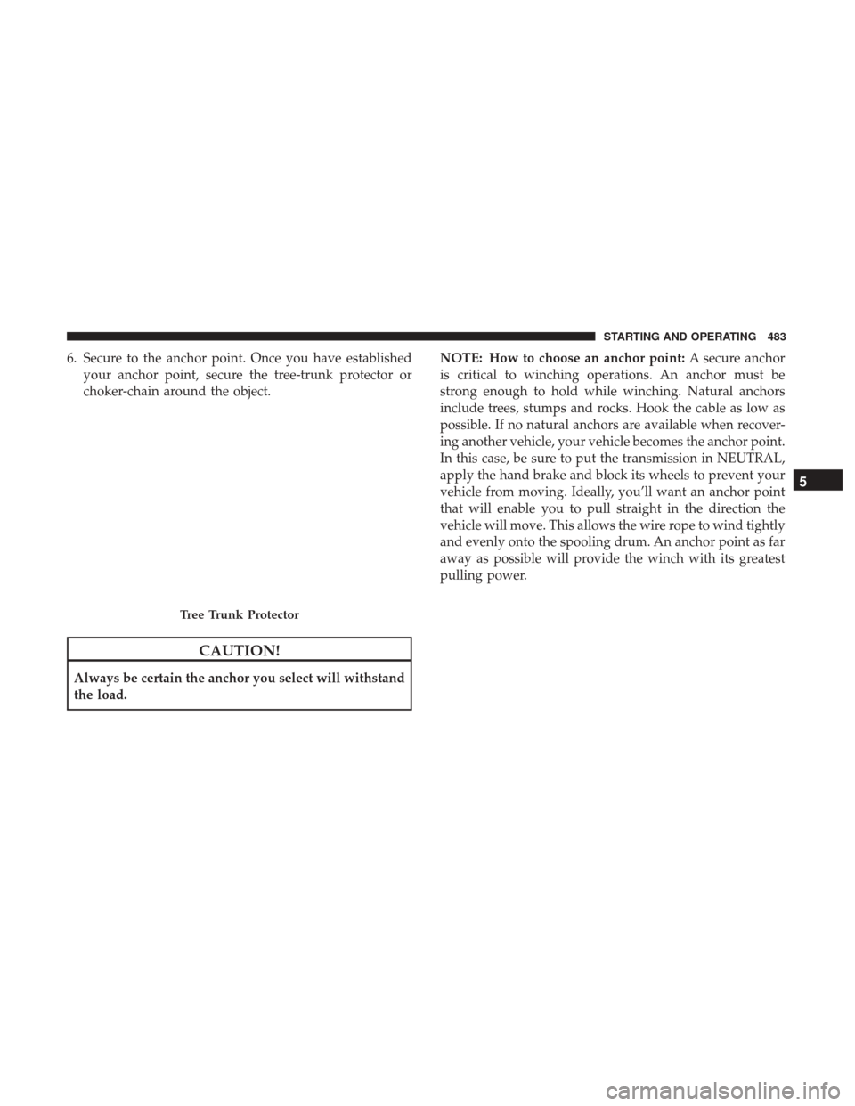 Ram 1500 2017 Owners Manual 6. Secure to the anchor point. Once you have establishedyour anchor point, secure the tree-trunk protector or
choker-chain around the object.
CAUTION!
Always be certain the anchor you select will with Ram 1500 2017 Owners Manual 6. Secure to the anchor point. Once you have establishedyour anchor point, secure the tree-trunk protector or
choker-chain around the object.
CAUTION!
Always be certain the anchor you select will with