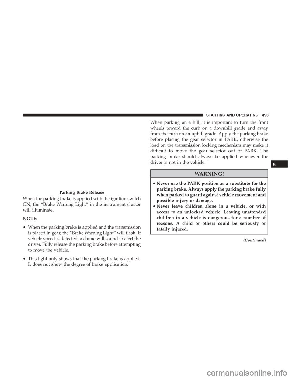 Ram 1500 2017 Owners Manual When the parking brake is applied with the ignition switch
ON, the “Brake Warning Light” in the instrument cluster
will illuminate.
NOTE:
•When the parking brake is applied and the transmission
Ram 1500 2017 Owners Manual When the parking brake is applied with the ignition switch
ON, the “Brake Warning Light” in the instrument cluster
will illuminate.
NOTE:
•When the parking brake is applied and the transmission