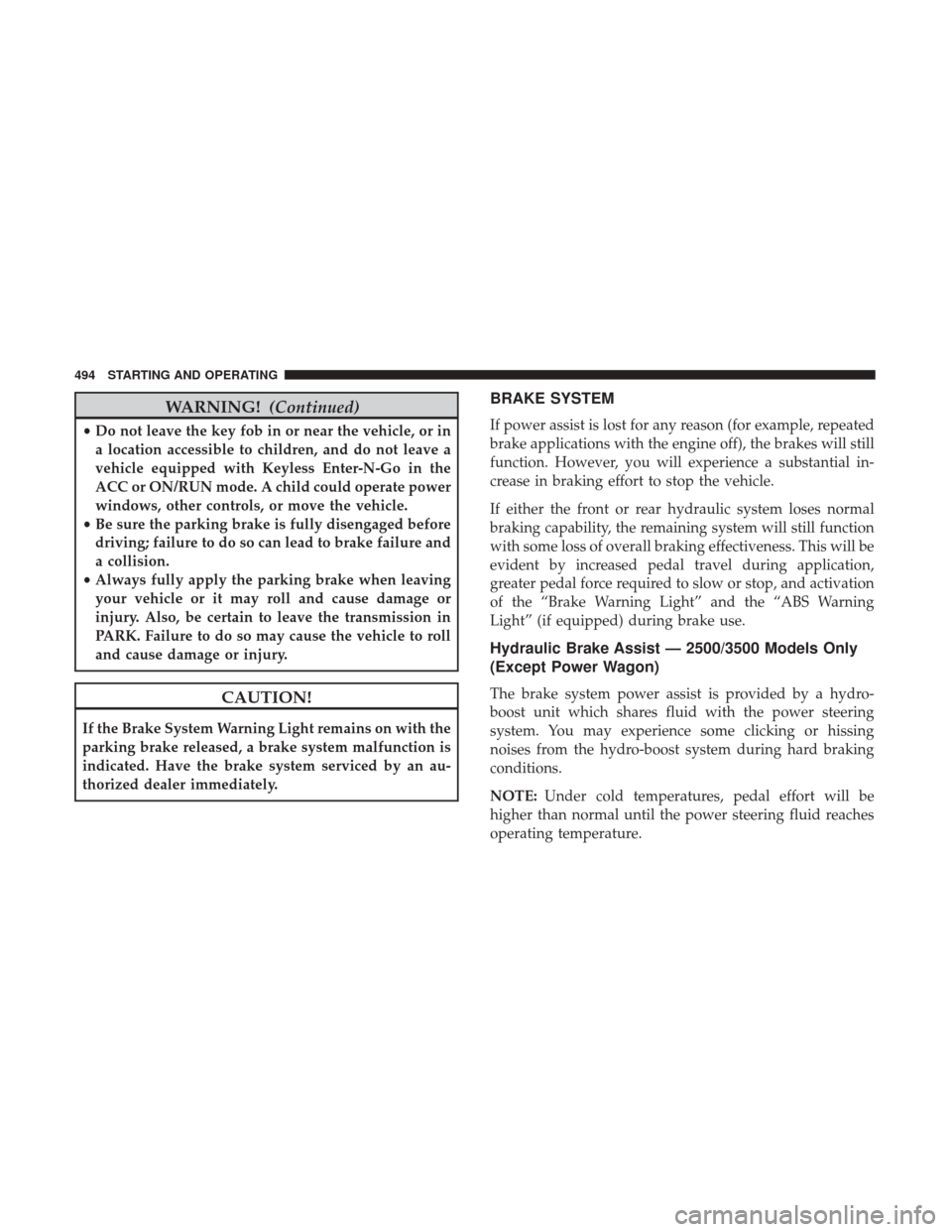 Ram 1500 2017 Owners Manual WARNING!(Continued)
•Do not leave the key fob in or near the vehicle, or in
a location accessible to children, and do not leave a
vehicle equipped with Keyless Enter-N-Go in the
ACC or ON/RUN mode. Ram 1500 2017 Owners Manual WARNING!(Continued)
•Do not leave the key fob in or near the vehicle, or in
a location accessible to children, and do not leave a
vehicle equipped with Keyless Enter-N-Go in the
ACC or ON/RUN mode.