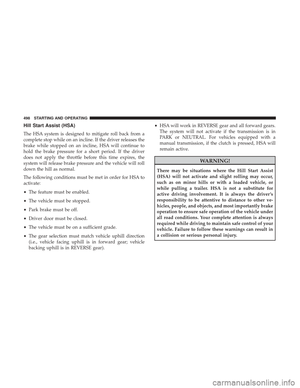 Ram 1500 2017 Owners Manual Hill Start Assist (HSA)
The HSA system is designed to mitigate roll back from a
complete stop while on an incline. If the driver releases the
brake while stopped on an incline, HSA will continue to
ho Ram 1500 2017 Owners Manual Hill Start Assist (HSA)
The HSA system is designed to mitigate roll back from a
complete stop while on an incline. If the driver releases the
brake while stopped on an incline, HSA will continue to
ho