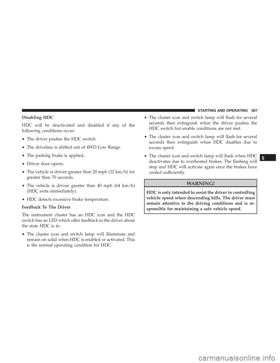 Ram 1500 2017 Owners Manual Disabling HDC
HDC will be deactivated and disabled if any of the
following conditions occur:
•The driver pushes the HDC switch.
• The driveline is shifted out of 4WD Low Range.
• The parking bra Ram 1500 2017 Owners Manual Disabling HDC
HDC will be deactivated and disabled if any of the
following conditions occur:
•The driver pushes the HDC switch.
• The driveline is shifted out of 4WD Low Range.
• The parking bra
