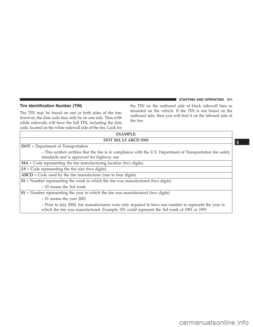 Ram 1500 2017  Owners Manual Tire Identification Number (TIN)
The TIN may be found on one or both sides of the tire;
however, the date code may only be on one side. Tires with
white sidewalls will have the full TIN, including the