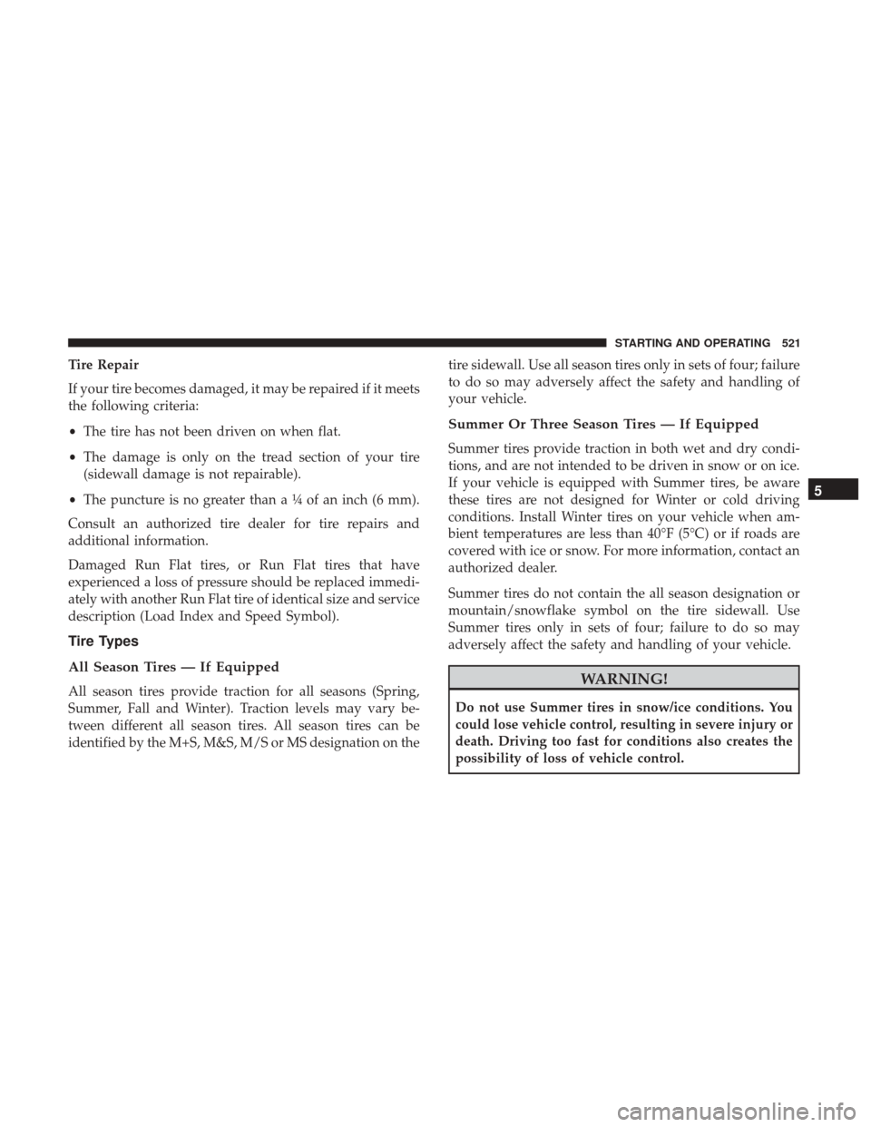 Ram 1500 2017 Owners Manual Tire Repair
If your tire becomes damaged, it may be repaired if it meets
the following criteria:
•The tire has not been driven on when flat.
• The damage is only on the tread section of your tire
Ram 1500 2017 Owners Manual Tire Repair
If your tire becomes damaged, it may be repaired if it meets
the following criteria:
•The tire has not been driven on when flat.
• The damage is only on the tread section of your tire