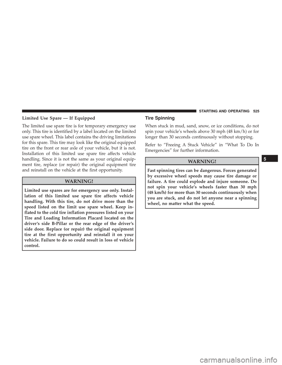 Ram 1500 2017 Owners Manual Limited Use Spare — If Equipped
The limited use spare tire is for temporary emergency use
only. This tire is identified by a label located on the limited
use spare wheel. This label contains the dri Ram 1500 2017 Owners Manual Limited Use Spare — If Equipped
The limited use spare tire is for temporary emergency use
only. This tire is identified by a label located on the limited
use spare wheel. This label contains the dri