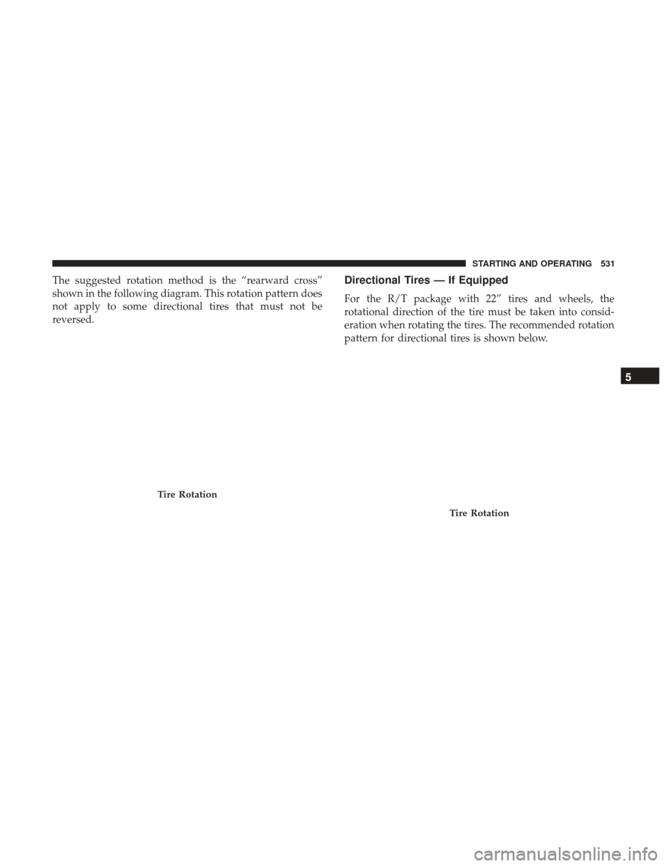 Ram 1500 2017 Owners Manual The suggested rotation method is the “rearward cross”
shown in the following diagram. This rotation pattern does
not apply to some directional tires that must not be
reversed.Directional Tires — Ram 1500 2017 Owners Manual The suggested rotation method is the “rearward cross”
shown in the following diagram. This rotation pattern does
not apply to some directional tires that must not be
reversed.Directional Tires —