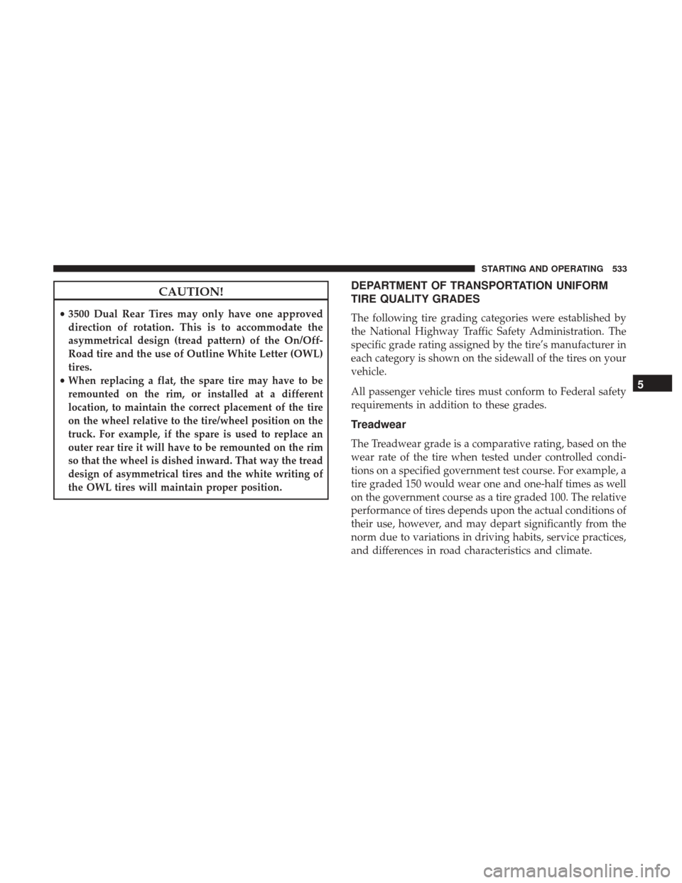 Ram 1500 2017 Owners Manual CAUTION!
•3500 Dual Rear Tires may only have one approved
direction of rotation. This is to accommodate the
asymmetrical design (tread pattern) of the On/Off-
Road tire and the use of Outline White Ram 1500 2017 Owners Manual CAUTION!
•3500 Dual Rear Tires may only have one approved
direction of rotation. This is to accommodate the
asymmetrical design (tread pattern) of the On/Off-
Road tire and the use of Outline White