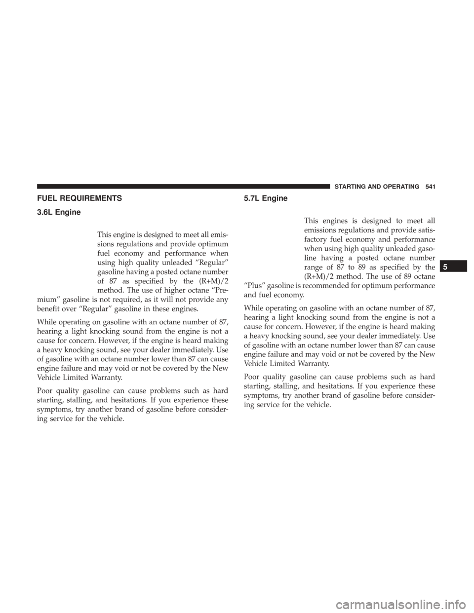Ram 1500 2017  Owners Manual FUEL REQUIREMENTS
3.6L Engine
This engine is designed to meet all emis-
sions regulations and provide optimum
fuel economy and performance when
using high quality unleaded “Regular”
gasoline havin