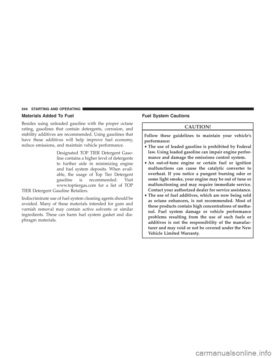 Ram 1500 2017  Owners Manual Materials Added To Fuel
Besides using unleaded gasoline with the proper octane
rating, gasolines that contain detergents, corrosion, and
stability additives are recommended. Using gasolines that
have 