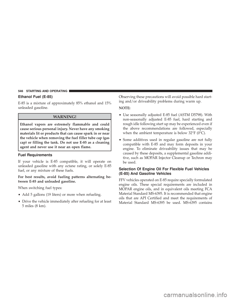 Ram 1500 2017 Owners Manual Ethanol Fuel (E-85)
E-85 is a mixture of approximately 85% ethanol and 15%
unleaded gasoline.
WARNING!
Ethanol vapors are extremely flammable and could
cause serious personal injury. Never have any sm Ram 1500 2017 Owners Manual Ethanol Fuel (E-85)
E-85 is a mixture of approximately 85% ethanol and 15%
unleaded gasoline.
WARNING!
Ethanol vapors are extremely flammable and could
cause serious personal injury. Never have any sm