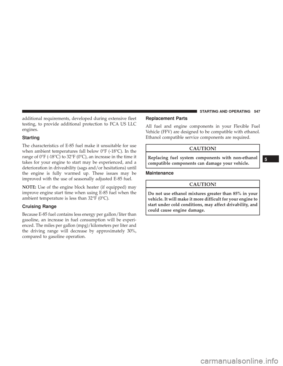 Ram 1500 2017  Owners Manual additional requirements, developed during extensive fleet
testing, to provide additional protection to FCA US LLC
engines.
Starting
The characteristics of E-85 fuel make it unsuitable for use
when amb