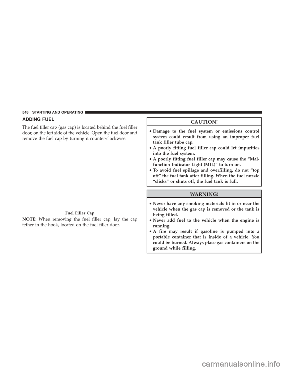 Ram 1500 2017  Owners Manual ADDING FUEL
The fuel filler cap (gas cap) is located behind the fuel filler
door, on the left side of the vehicle. Open the fuel door and
remove the fuel cap by turning it counter-clockwise.
NOTE:When