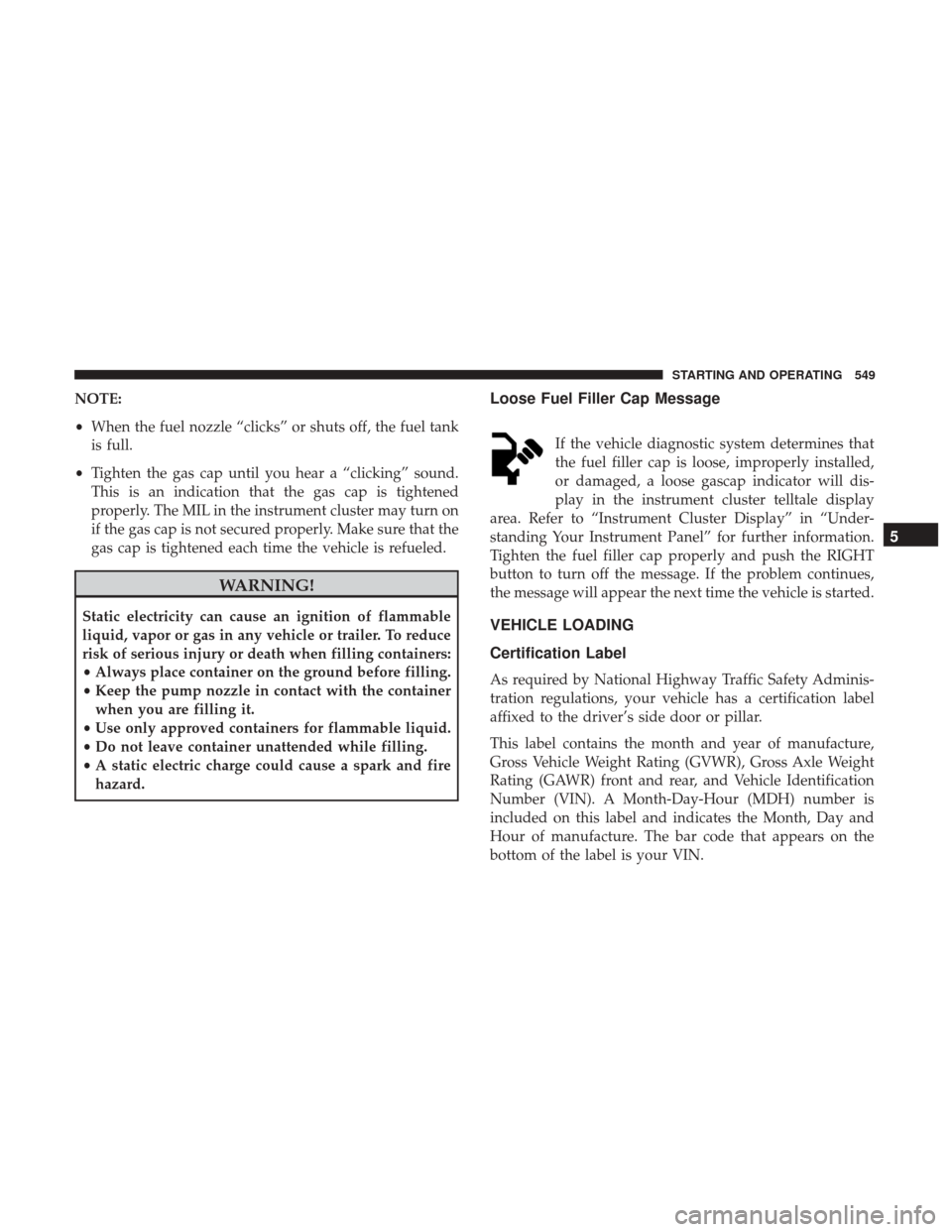 Ram 1500 2017  Owners Manual NOTE:
•When the fuel nozzle “clicks” or shuts off, the fuel tank
is full.
• Tighten the gas cap until you hear a “clicking” sound.
This is an indication that the gas cap is tightened
prope