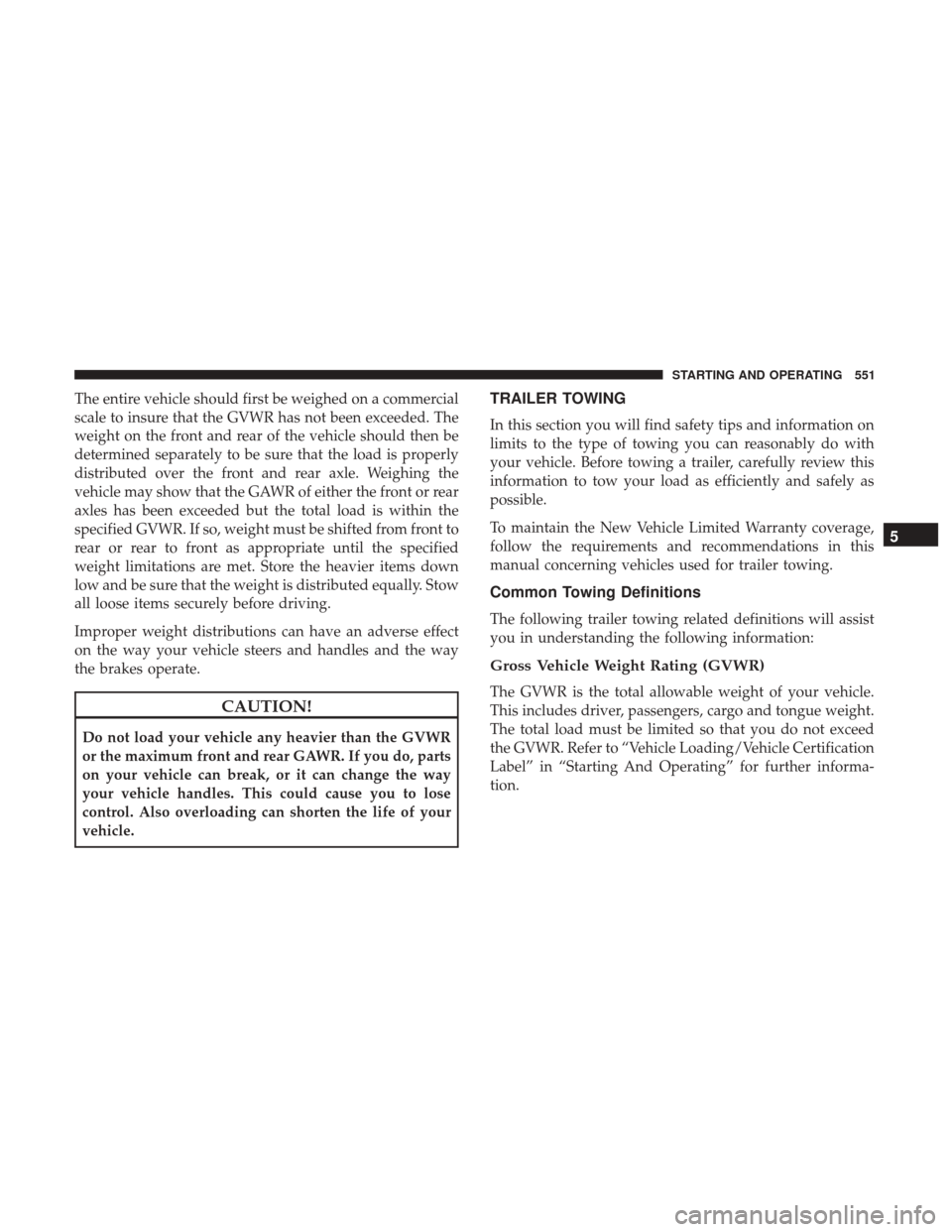 Ram 1500 2017  Owners Manual The entire vehicle should first be weighed on a commercial
scale to insure that the GVWR has not been exceeded. The
weight on the front and rear of the vehicle should then be
determined separately to 