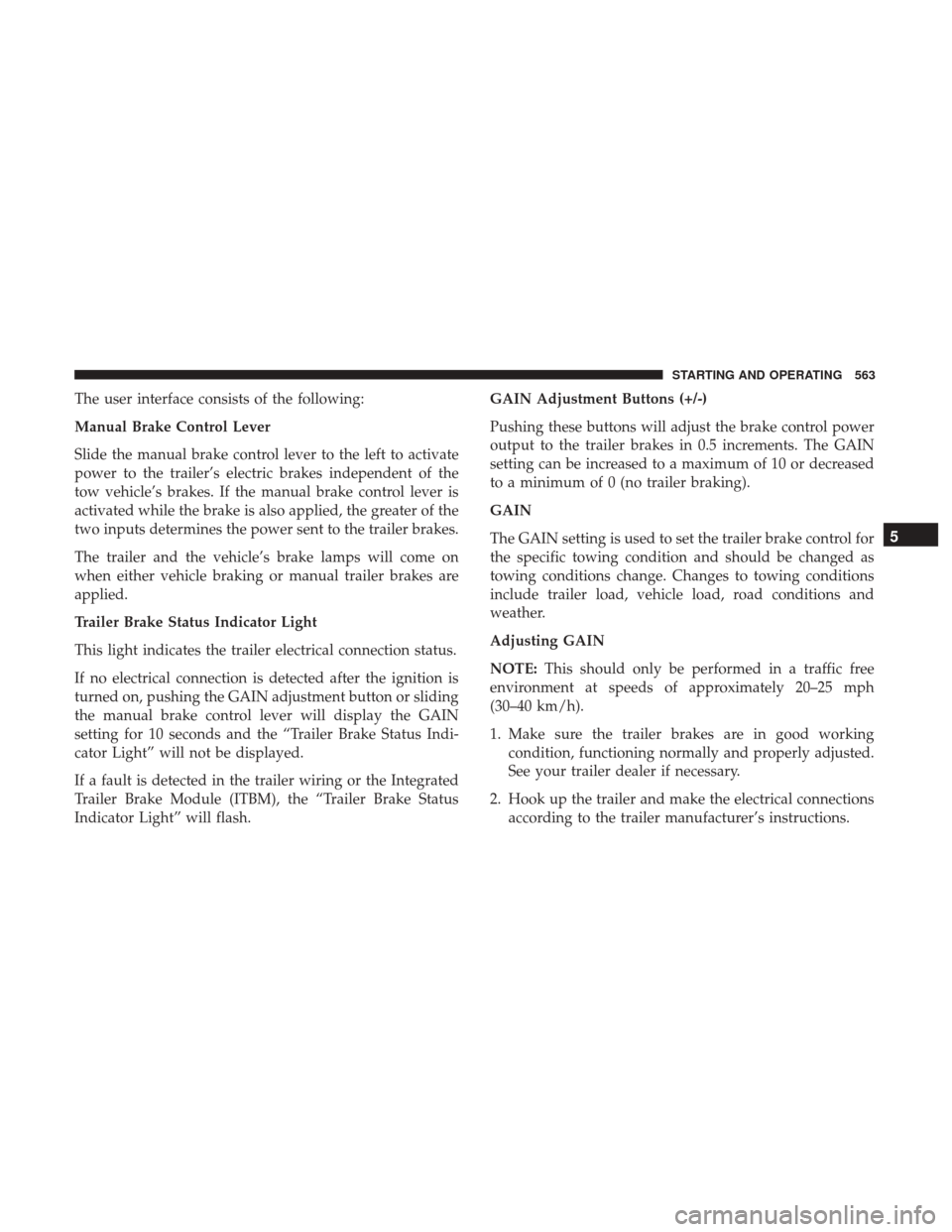 Ram 1500 2017 Owners Manual The user interface consists of the following:
Manual Brake Control Lever
Slide the manual brake control lever to the left to activate
power to the trailer’s electric brakes independent of the
tow ve Ram 1500 2017 Owners Manual The user interface consists of the following:
Manual Brake Control Lever
Slide the manual brake control lever to the left to activate
power to the trailer’s electric brakes independent of the
tow ve
