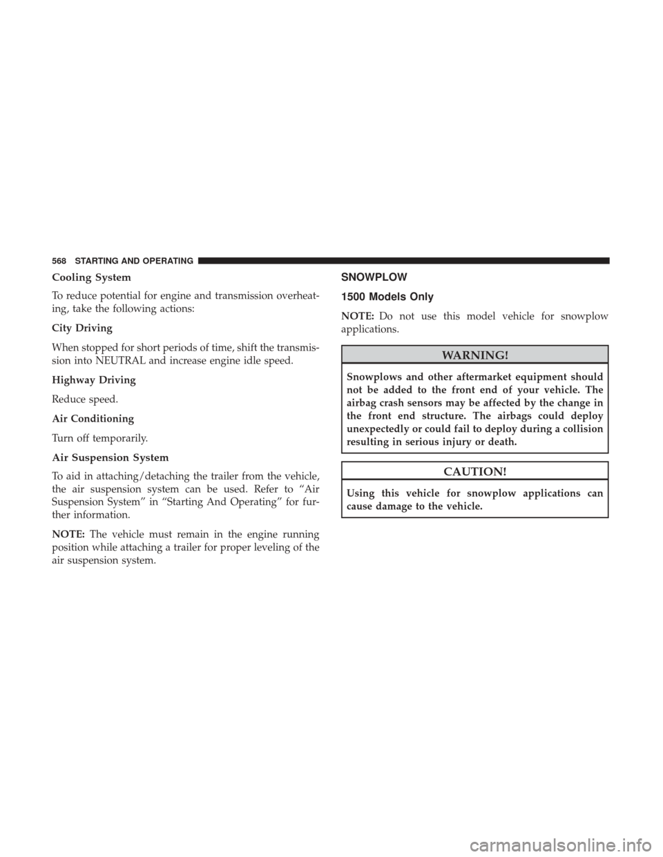 Ram 1500 2017 Owners Manual Cooling System
To reduce potential for engine and transmission overheat-
ing, take the following actions:
City Driving
When stopped for short periods of time, shift the transmis-
sion into NEUTRAL and Ram 1500 2017 Owners Manual Cooling System
To reduce potential for engine and transmission overheat-
ing, take the following actions:
City Driving
When stopped for short periods of time, shift the transmis-
sion into NEUTRAL and