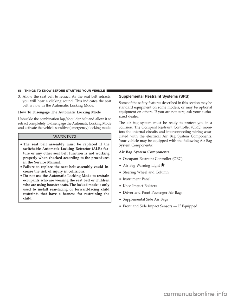 Ram 1500 2017  Owners Manual 3. Allow the seat belt to retract. As the seat belt retracts,you will hear a clicking sound. This indicates the seat
belt is now in the Automatic Locking Mode.
How To Disengage The Automatic Locking M