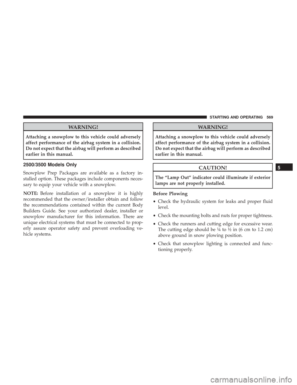Ram 1500 2017 Owners Manual WARNING!
Attaching a snowplow to this vehicle could adversely
affect performance of the airbag system in a collision.
Do not expect that the airbag will perform as described
earlier in this manual.
25 Ram 1500 2017 Owners Manual WARNING!
Attaching a snowplow to this vehicle could adversely
affect performance of the airbag system in a collision.
Do not expect that the airbag will perform as described
earlier in this manual.
25