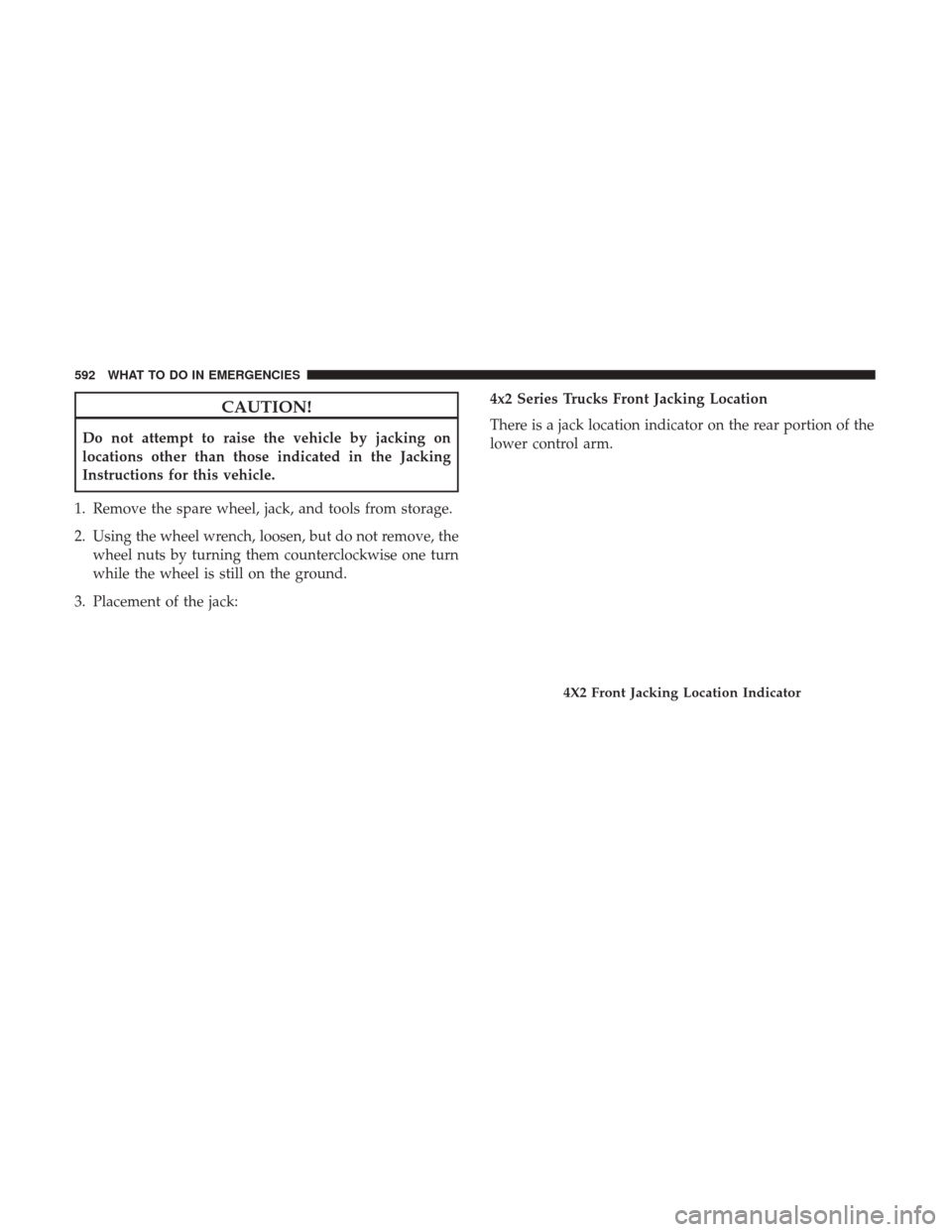 Ram 1500 2017 Owners Manual CAUTION!
Do not attempt to raise the vehicle by jacking on
locations other than those indicated in the Jacking
Instructions for this vehicle.
1. Remove the spare wheel, jack, and tools from storage.
2 Ram 1500 2017 Owners Manual CAUTION!
Do not attempt to raise the vehicle by jacking on
locations other than those indicated in the Jacking
Instructions for this vehicle.
1. Remove the spare wheel, jack, and tools from storage.
2