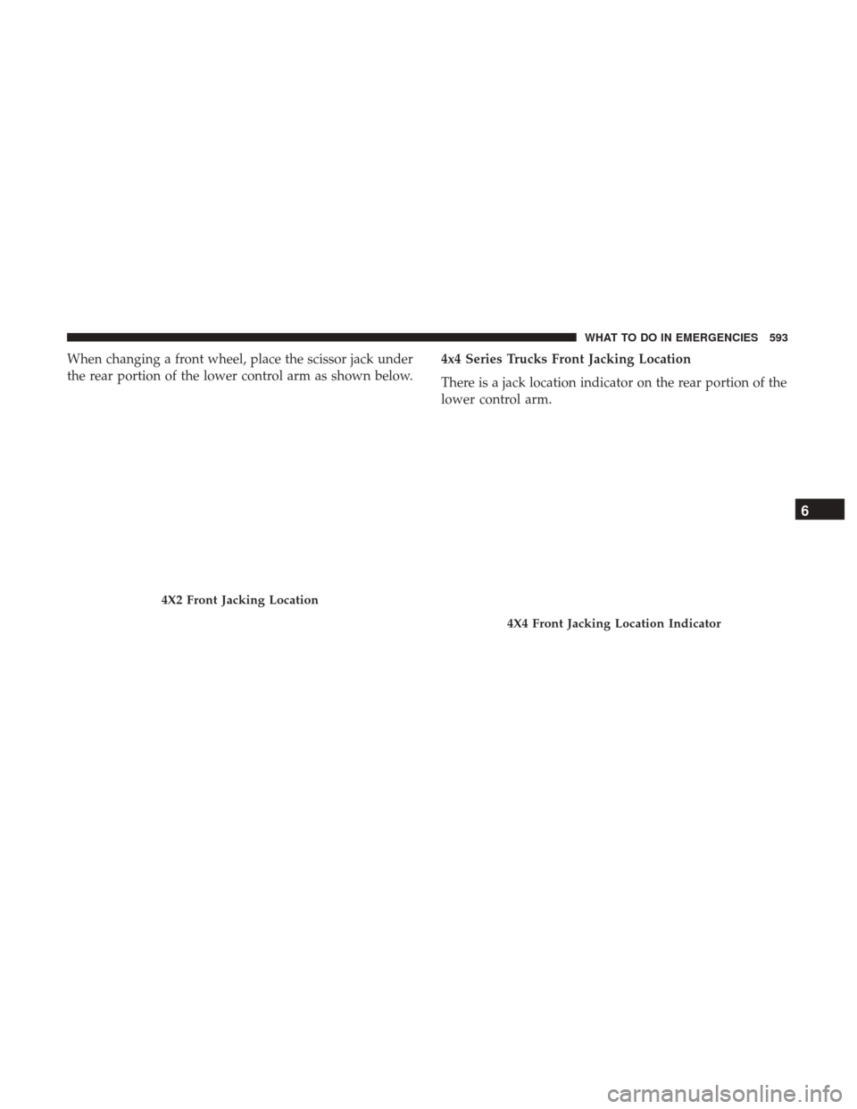 Ram 1500 2017  Owners Manual When changing a front wheel, place the scissor jack under
the rear portion of the lower control arm as shown below.4x4 Series Trucks Front Jacking Location
There is a jack location indicator on the re