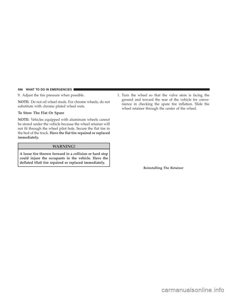 Ram 1500 2017  Owners Manual 9. Adjust the tire pressure when possible.
NOTE:Do not oil wheel studs. For chrome wheels, do not
substitute with chrome plated wheel nuts.
To Stow The Flat Or Spare
NOTE: Vehicles equipped with alumi