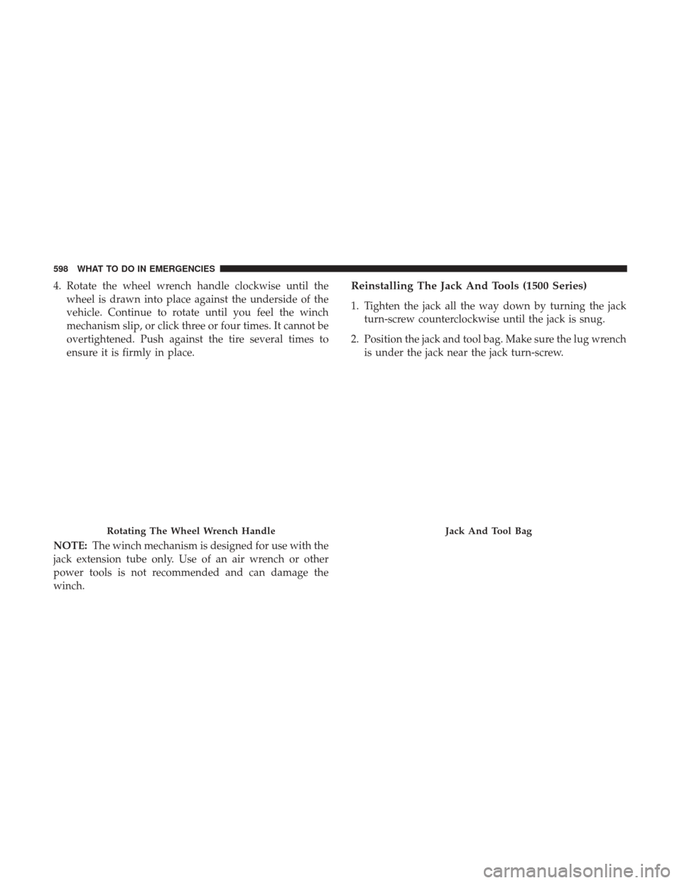 Ram 1500 2017 Owners Manual 4. Rotate the wheel wrench handle clockwise until thewheel is drawn into place against the underside of the
vehicle. Continue to rotate until you feel the winch
mechanism slip, or click three or four Ram 1500 2017 Owners Manual 4. Rotate the wheel wrench handle clockwise until thewheel is drawn into place against the underside of the
vehicle. Continue to rotate until you feel the winch
mechanism slip, or click three or four