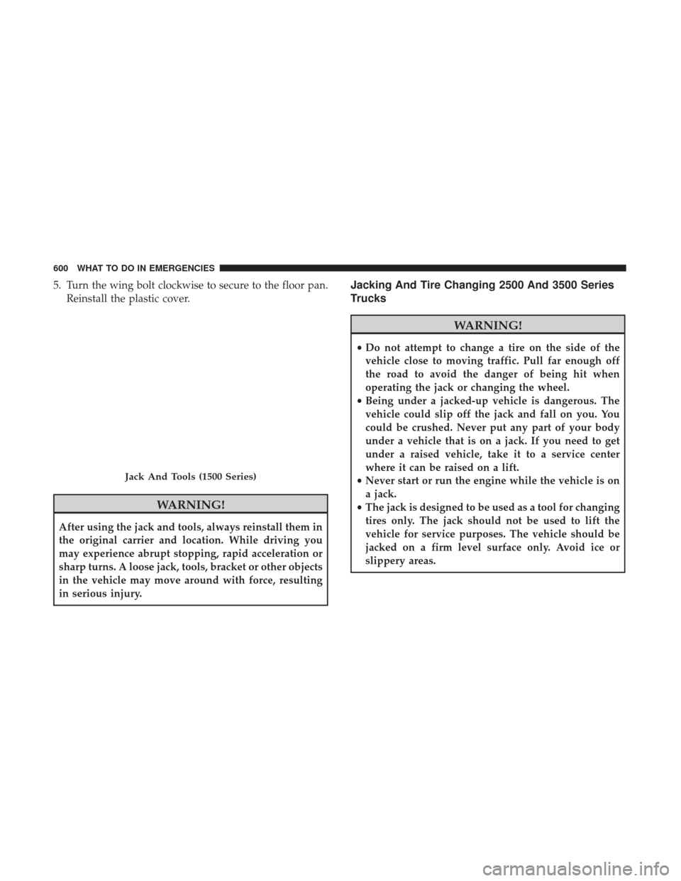 Ram 1500 2017  Owners Manual 5. Turn the wing bolt clockwise to secure to the floor pan.Reinstall the plastic cover.
WARNING!
After using the jack and tools, always reinstall them in
the original carrier and location. While drivi