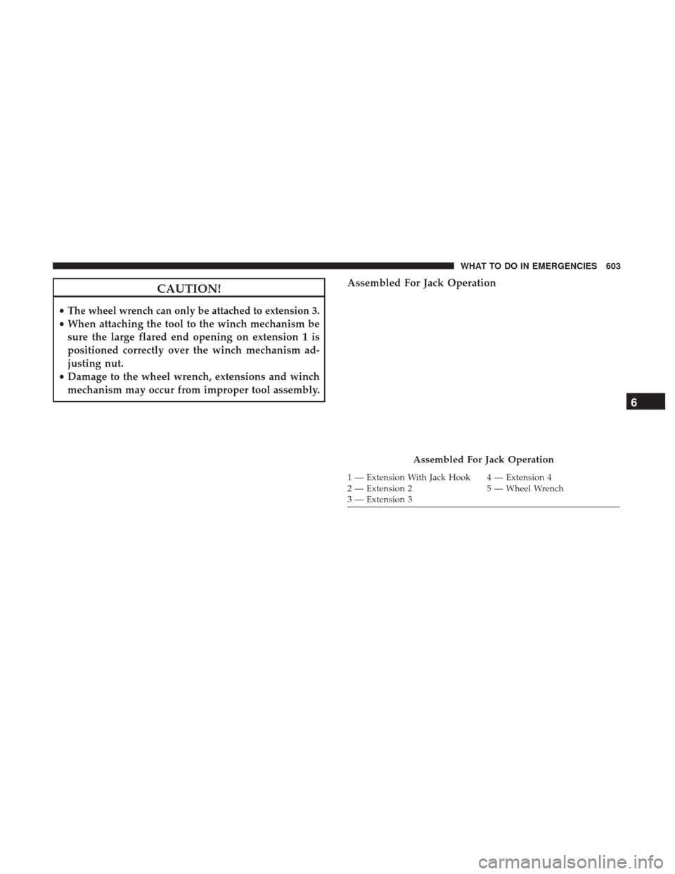 Ram 1500 2017  Owners Manual CAUTION!
•The wheel wrench can only be attached to extension 3.
•When attaching the tool to the winch mechanism be
sure the large flared end opening on extension 1 is
positioned correctly over the