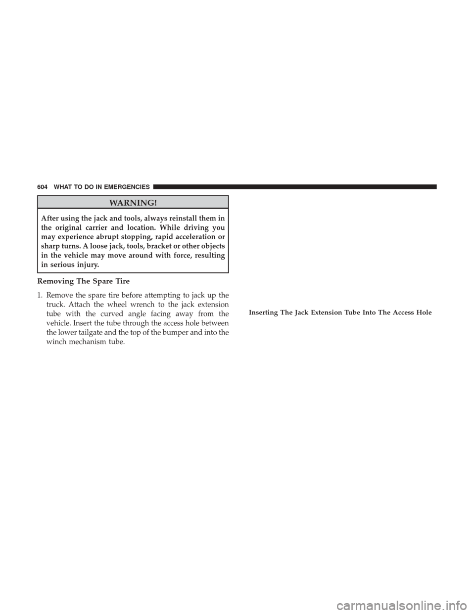 Ram 1500 2017  Owners Manual WARNING!
After using the jack and tools, always reinstall them in
the original carrier and location. While driving you
may experience abrupt stopping, rapid acceleration or
sharp turns. A loose jack, 