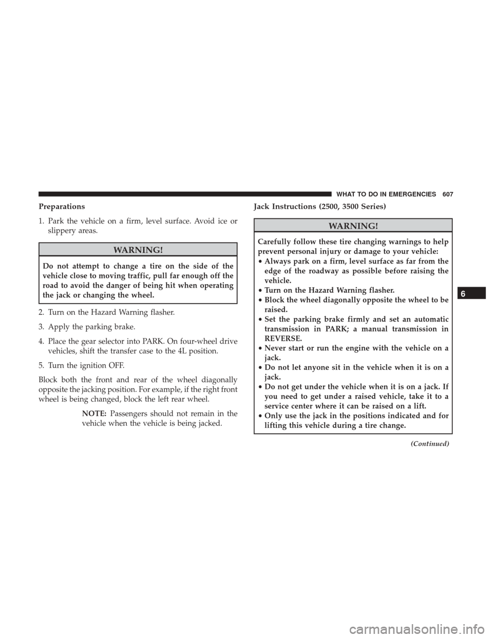 Ram 1500 2017 Owners Manual Preparations
1. Park the vehicle on a firm, level surface. Avoid ice orslippery areas.
WARNING!
Do not attempt to change a tire on the side of the
vehicle close to moving traffic, pull far enough off Ram 1500 2017 Owners Manual Preparations
1. Park the vehicle on a firm, level surface. Avoid ice orslippery areas.
WARNING!
Do not attempt to change a tire on the side of the
vehicle close to moving traffic, pull far enough off