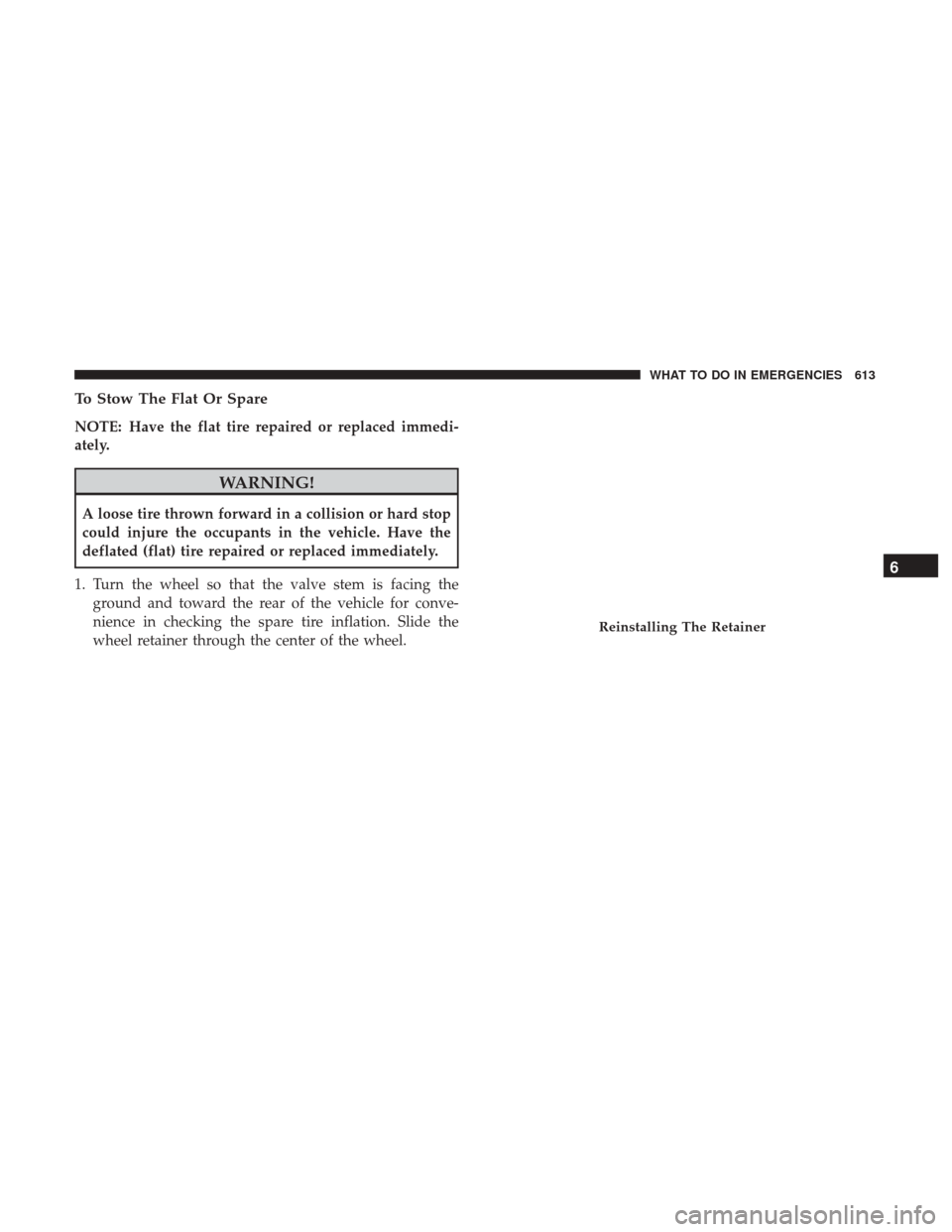 Ram 1500 2017 Owners Manual To Stow The Flat Or Spare
NOTE: Have the flat tire repaired or replaced immedi-
ately.
WARNING!
A loose tire thrown forward in a collision or hard stop
could injure the occupants in the vehicle. Have Ram 1500 2017 Owners Manual To Stow The Flat Or Spare
NOTE: Have the flat tire repaired or replaced immedi-
ately.
WARNING!
A loose tire thrown forward in a collision or hard stop
could injure the occupants in the vehicle. Have