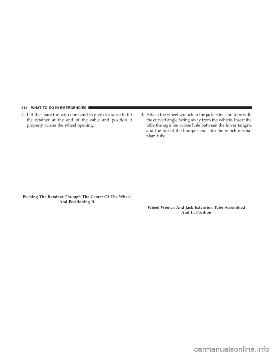 Ram 1500 2017 Owners Manual 2. Lift the spare tire with one hand to give clearance to tiltthe retainer at the end of the cable and position it
properly across the wheel opening. 3. Attach the wheel wrench to the jack extension t Ram 1500 2017 Owners Manual 2. Lift the spare tire with one hand to give clearance to tiltthe retainer at the end of the cable and position it
properly across the wheel opening. 3. Attach the wheel wrench to the jack extension t