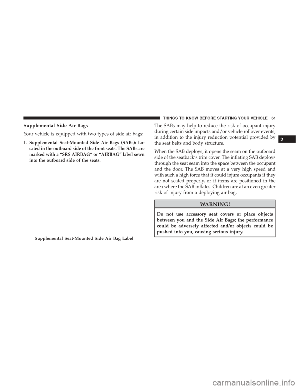 Ram 1500 2017 Repair Manual Supplemental Side Air Bags
Your vehicle is equipped with two types of side air bags:
1.
Supplemental Seat-Mounted Side Air Bags (SABs): Lo-
cated in the outboard side of the front seats. The SABs are
Ram 1500 2017 Repair Manual Supplemental Side Air Bags
Your vehicle is equipped with two types of side air bags:
1.
Supplemental Seat-Mounted Side Air Bags (SABs): Lo-
cated in the outboard side of the front seats. The SABs are