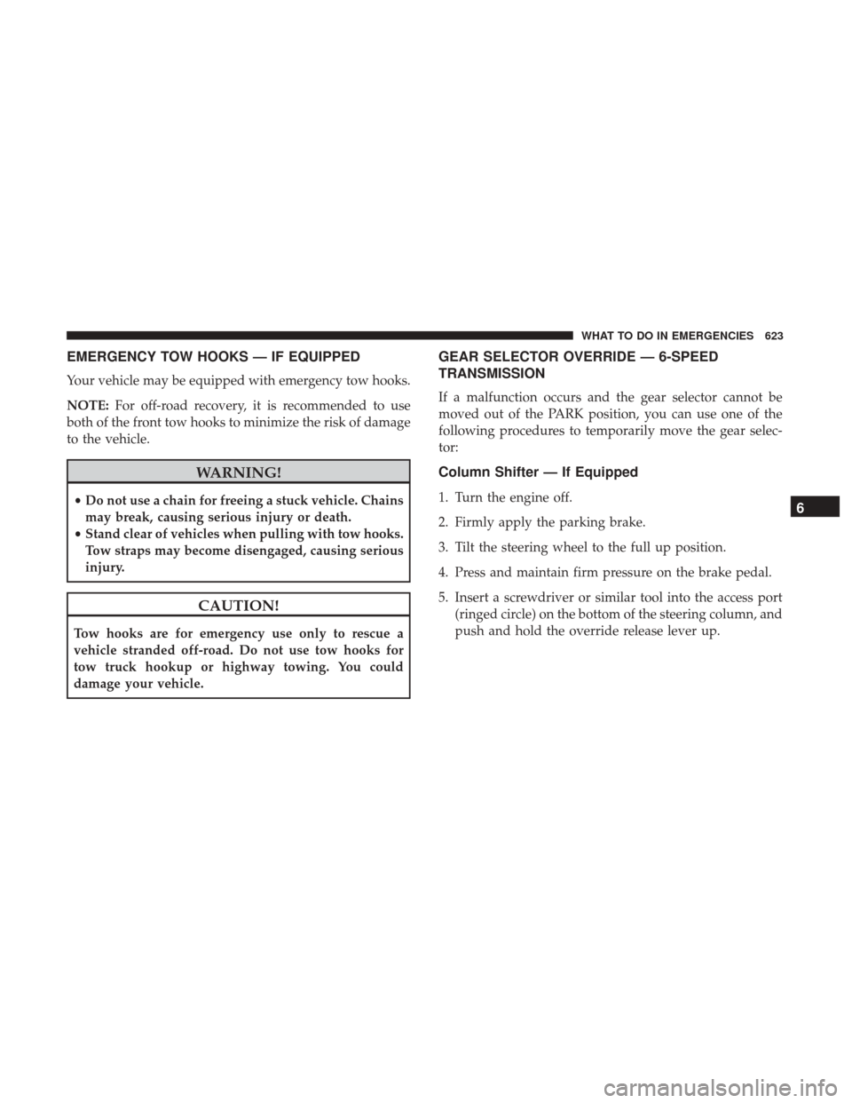 Ram 1500 2017 Owners Manual EMERGENCY TOW HOOKS — IF EQUIPPED
Your vehicle may be equipped with emergency tow hooks.
NOTE:For off-road recovery, it is recommended to use
both of the front tow hooks to minimize the risk of dama Ram 1500 2017 Owners Manual EMERGENCY TOW HOOKS — IF EQUIPPED
Your vehicle may be equipped with emergency tow hooks.
NOTE:For off-road recovery, it is recommended to use
both of the front tow hooks to minimize the risk of dama