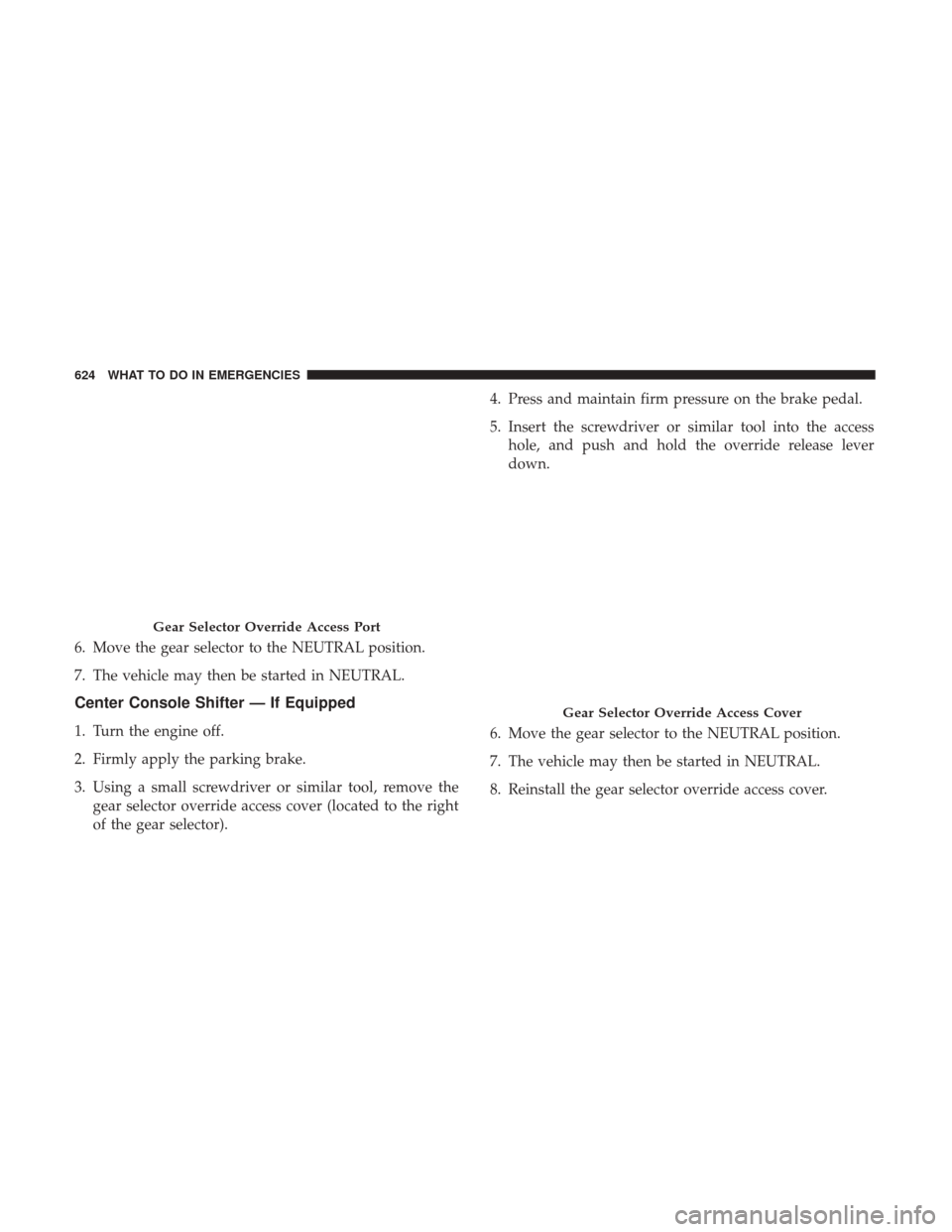 Ram 1500 2017 Owners Manual 6. Move the gear selector to the NEUTRAL position.
7. The vehicle may then be started in NEUTRAL.
Center Console Shifter — If Equipped
1. Turn the engine off.
2. Firmly apply the parking brake.
3. U Ram 1500 2017 Owners Manual 6. Move the gear selector to the NEUTRAL position.
7. The vehicle may then be started in NEUTRAL.
Center Console Shifter — If Equipped
1. Turn the engine off.
2. Firmly apply the parking brake.
3. U