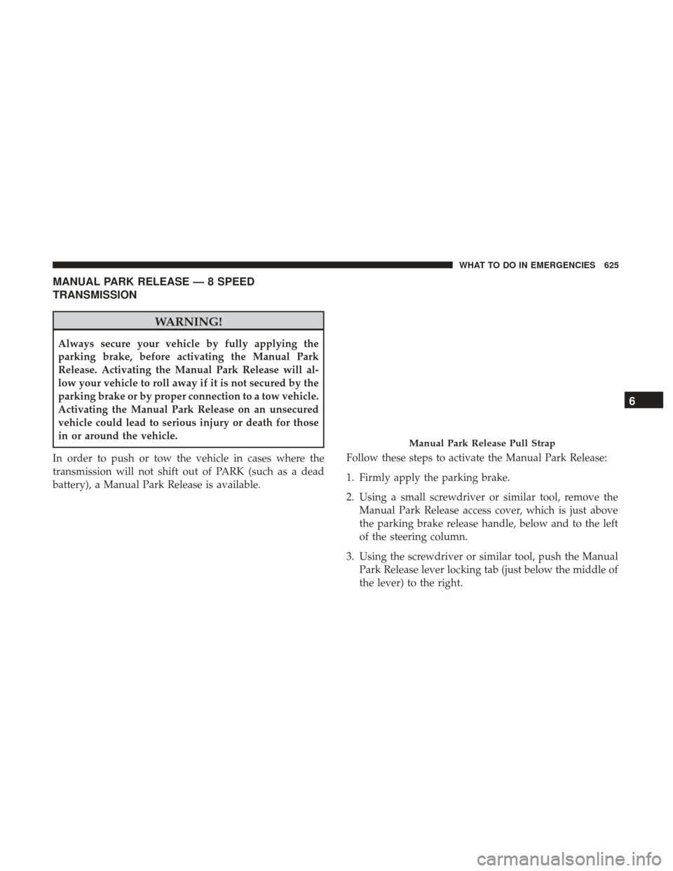 Ram 1500 2017 Owners Manual MANUAL PARK RELEASE — 8 SPEED
TRANSMISSION
WARNING!
Always secure your vehicle by fully applying the
parking brake, before activating the Manual Park
Release. Activating the Manual Park Release will Ram 1500 2017 Owners Manual MANUAL PARK RELEASE — 8 SPEED
TRANSMISSION
WARNING!
Always secure your vehicle by fully applying the
parking brake, before activating the Manual Park
Release. Activating the Manual Park Release will