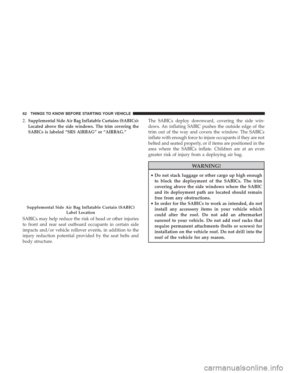 Ram 1500 2017  Owners Manual 2.Supplemental Side Air Bag Inflatable Curtains (SABICs):
Located above the side windows. The trim covering the
SABICs is labeled “SRS AIRBAG” or “AIRBAG.”
SABICs may help reduce the risk of h