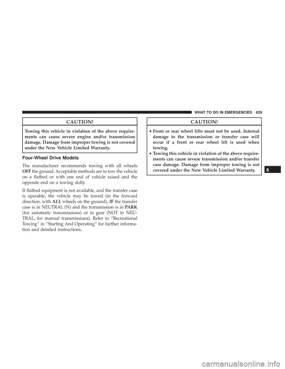Ram 1500 2017  Owners Manual CAUTION!
Towing this vehicle in violation of the above require-
ments can cause severe engine and/or transmission
damage. Damage from improper towing is not covered
under the New Vehicle Limited Warra
