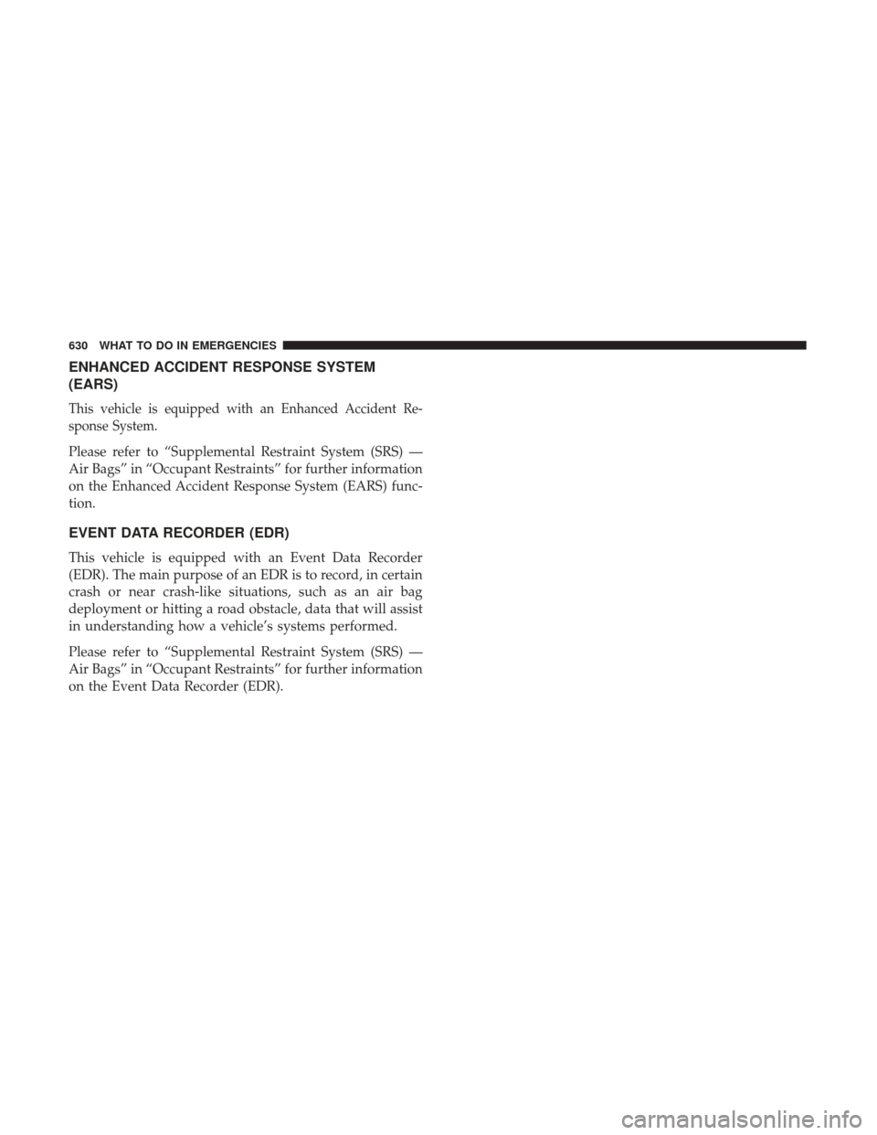 Ram 1500 2017  Owners Manual ENHANCED ACCIDENT RESPONSE SYSTEM
(EARS)
This vehicle is equipped with an Enhanced Accident Re-
sponse System.
Please refer to “Supplemental Restraint System (SRS) —
Air Bags” in “Occupant Res