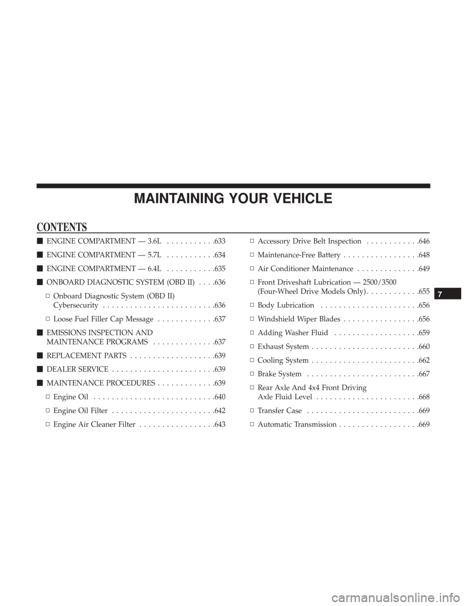 Ram 1500 2017  Owners Manual MAINTAINING YOUR VEHICLE
CONTENTS
ENGINE COMPARTMENT — 3.6L ...........633
 ENGINE COMPARTMENT — 5.7L ...........634
 ENGINE COMPARTMENT — 6.4L ...........635
 ONBOARD DIAGNOSTIC SYSTEM (OBD