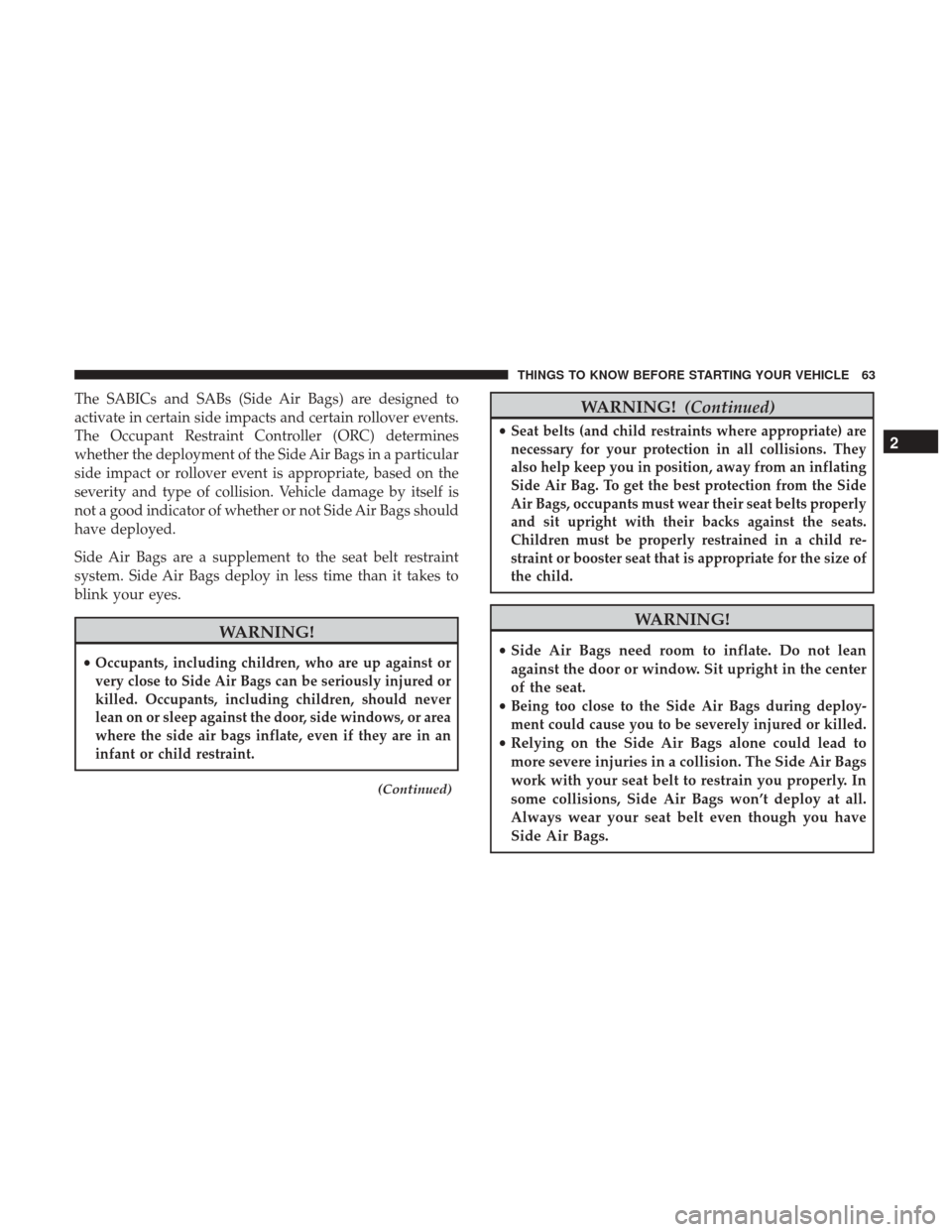 Ram 1500 2017 Repair Manual The SABICs and SABs (Side Air Bags) are designed to
activate in certain side impacts and certain rollover events.
The Occupant Restraint Controller (ORC) determines
whether the deployment of the Side Ram 1500 2017 Repair Manual The SABICs and SABs (Side Air Bags) are designed to
activate in certain side impacts and certain rollover events.
The Occupant Restraint Controller (ORC) determines
whether the deployment of the Side