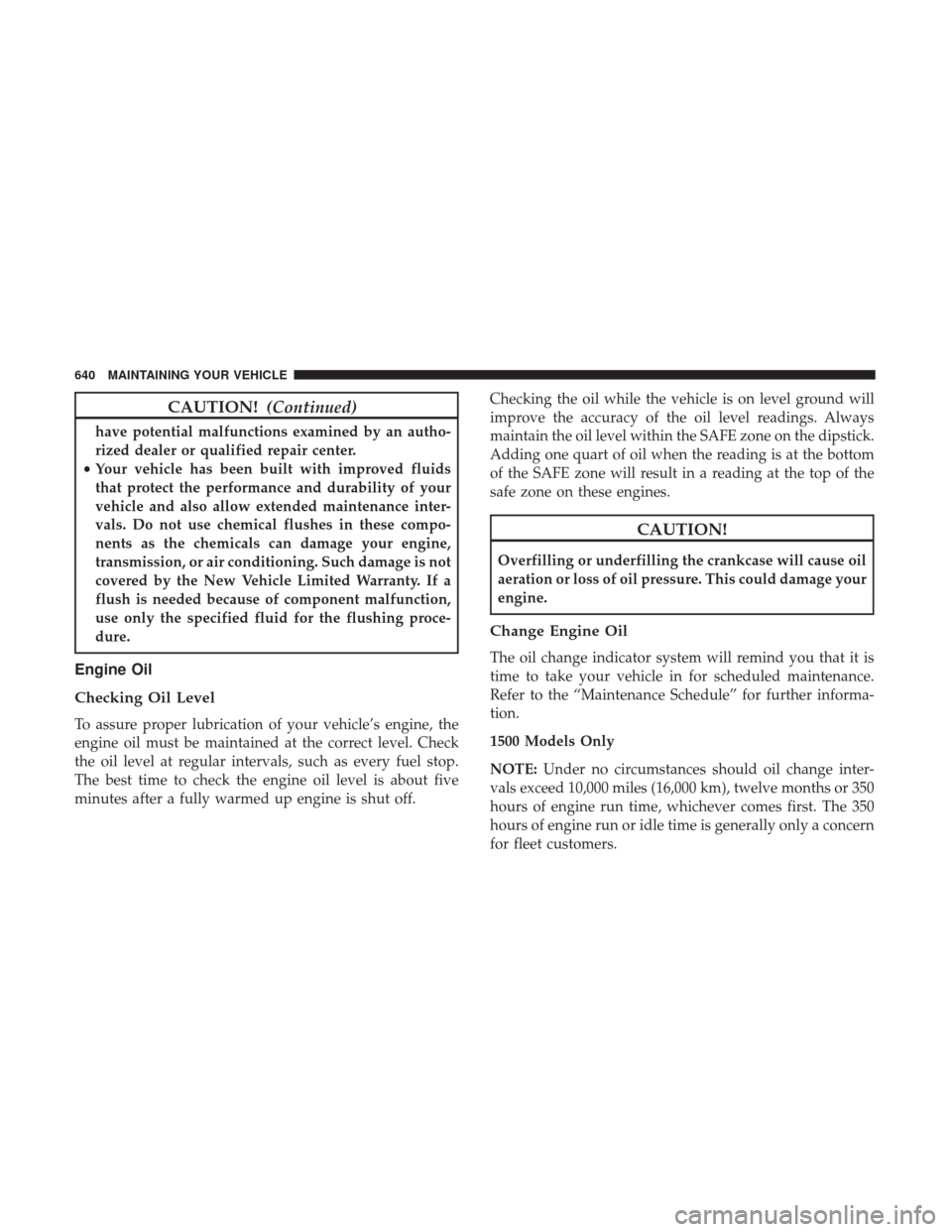 Ram 1500 2017 Owners Manual CAUTION!(Continued)
have potential malfunctions examined by an autho-
rized dealer or qualified repair center.
• Your vehicle has been built with improved fluids
that protect the performance and dur Ram 1500 2017 Owners Manual CAUTION!(Continued)
have potential malfunctions examined by an autho-
rized dealer or qualified repair center.
• Your vehicle has been built with improved fluids
that protect the performance and dur