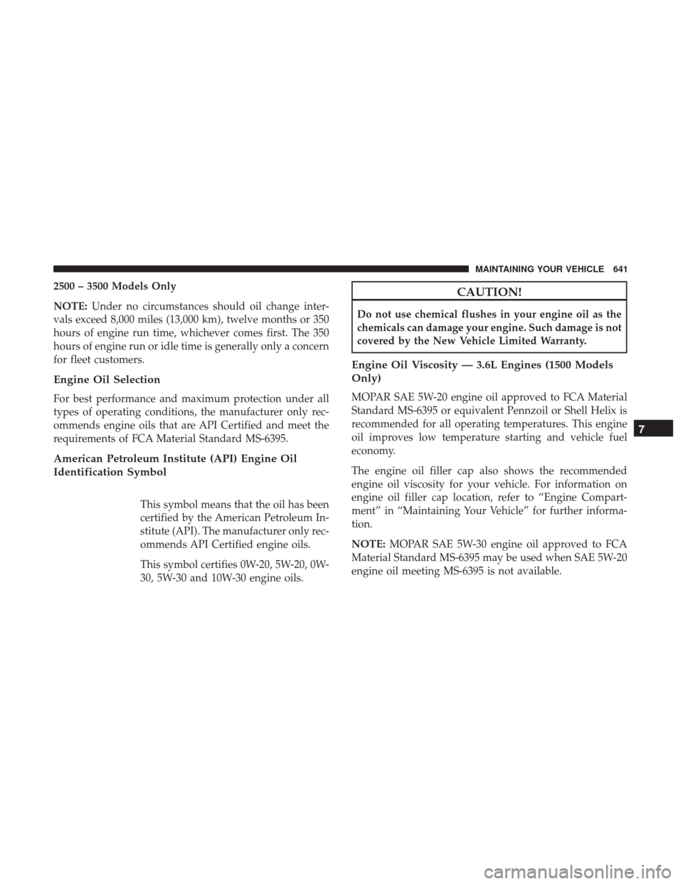 Ram 1500 2017 Owners Manual 2500 – 3500 Models Only
NOTE:Under no circumstances should oil change inter-
vals exceed 8,000 miles (13,000 km), twelve months or 350
hours of engine run time, whichever comes first. The 350
hours Ram 1500 2017 Owners Manual 2500 – 3500 Models Only
NOTE:Under no circumstances should oil change inter-
vals exceed 8,000 miles (13,000 km), twelve months or 350
hours of engine run time, whichever comes first. The 350
hours