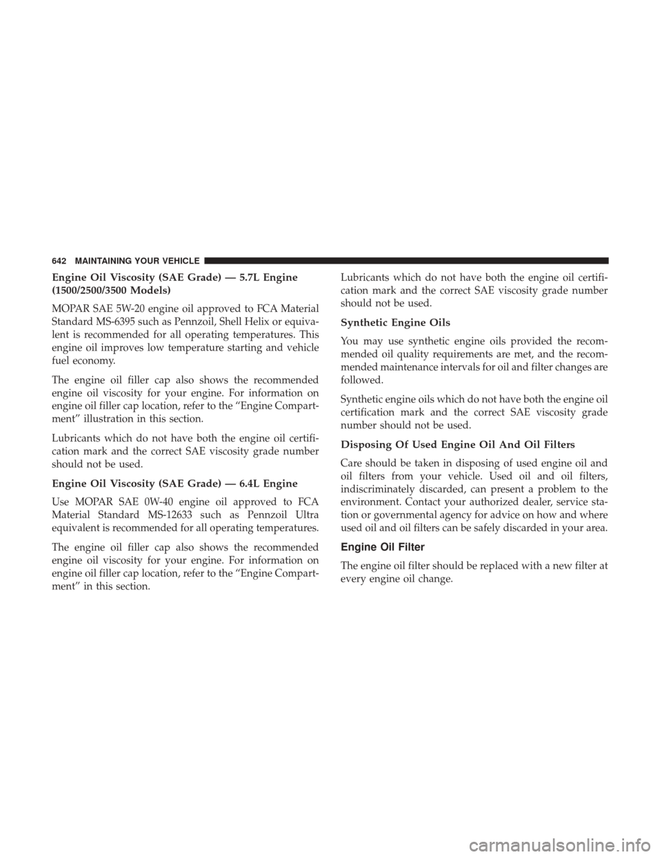 Ram 1500 2017 Owners Manual Engine Oil Viscosity (SAE Grade) — 5.7L Engine
(1500/2500/3500 Models)
MOPAR SAE 5W-20 engine oil approved to FCA Material
Standard MS-6395 such as Pennzoil, Shell Helix or equiva-
lent is recommend Ram 1500 2017 Owners Manual Engine Oil Viscosity (SAE Grade) — 5.7L Engine
(1500/2500/3500 Models)
MOPAR SAE 5W-20 engine oil approved to FCA Material
Standard MS-6395 such as Pennzoil, Shell Helix or equiva-
lent is recommend