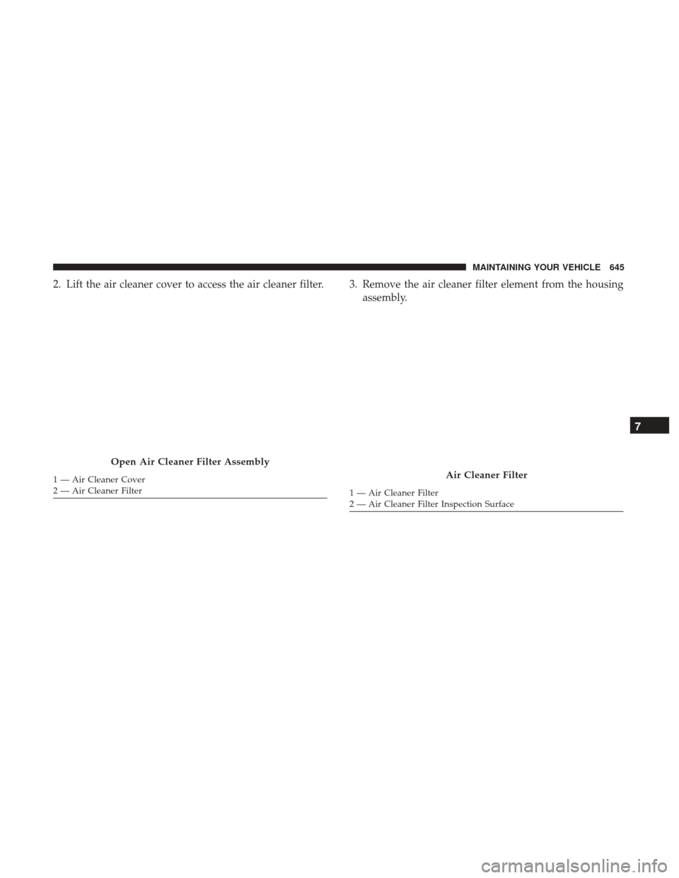 Ram 1500 2017 Owners Manual 2. Lift the air cleaner cover to access the air cleaner filter. 3. Remove the air cleaner filter element from the housingassembly.
Open Air Cleaner Filter Assembly
1 — Air Cleaner Cover
2 — Air Cl Ram 1500 2017 Owners Manual 2. Lift the air cleaner cover to access the air cleaner filter. 3. Remove the air cleaner filter element from the housingassembly.
Open Air Cleaner Filter Assembly
1 — Air Cleaner Cover
2 — Air Cl
