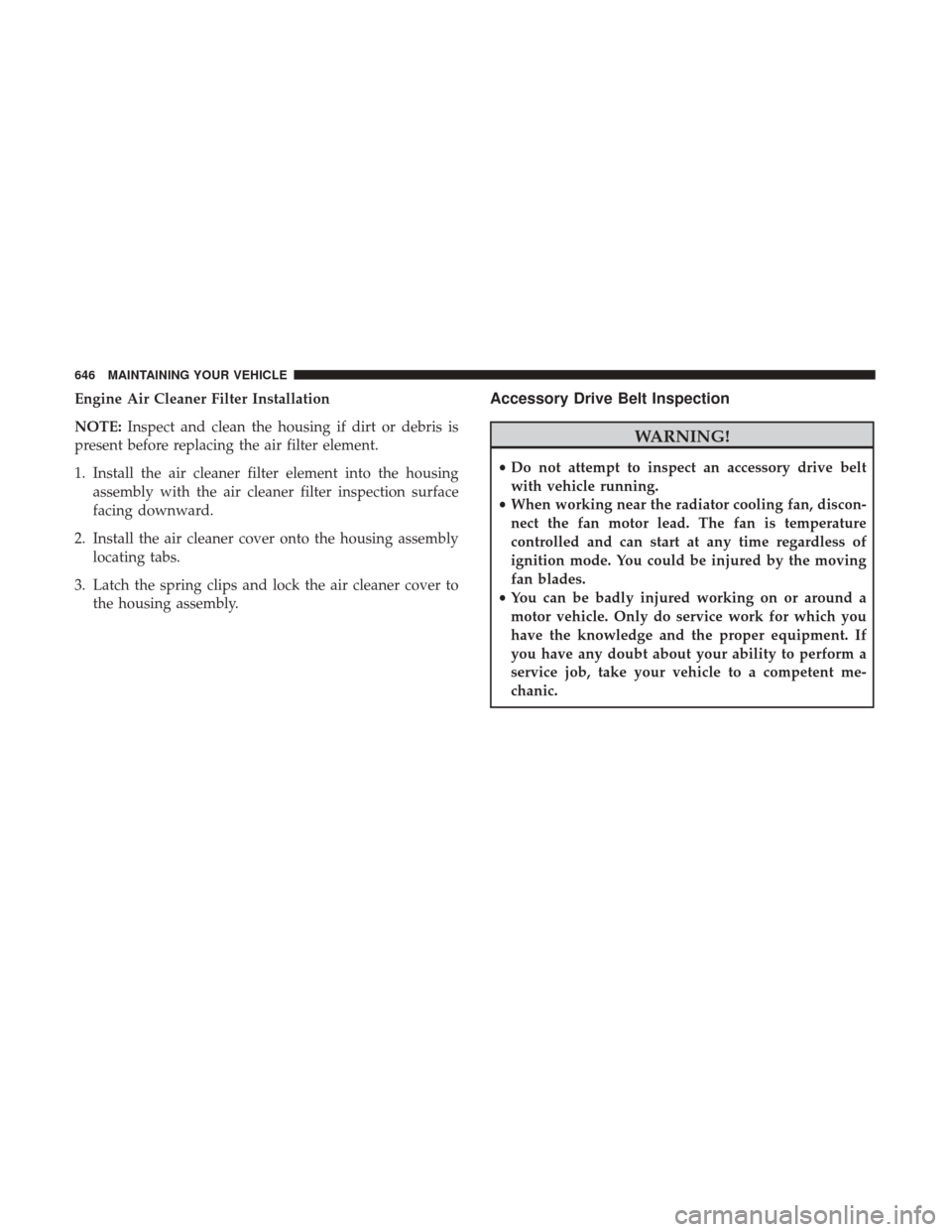 Ram 1500 2017 Owners Manual Engine Air Cleaner Filter Installation
NOTE:Inspect and clean the housing if dirt or debris is
present before replacing the air filter element.
1. Install the air cleaner filter element into the housi Ram 1500 2017 Owners Manual Engine Air Cleaner Filter Installation
NOTE:Inspect and clean the housing if dirt or debris is
present before replacing the air filter element.
1. Install the air cleaner filter element into the housi