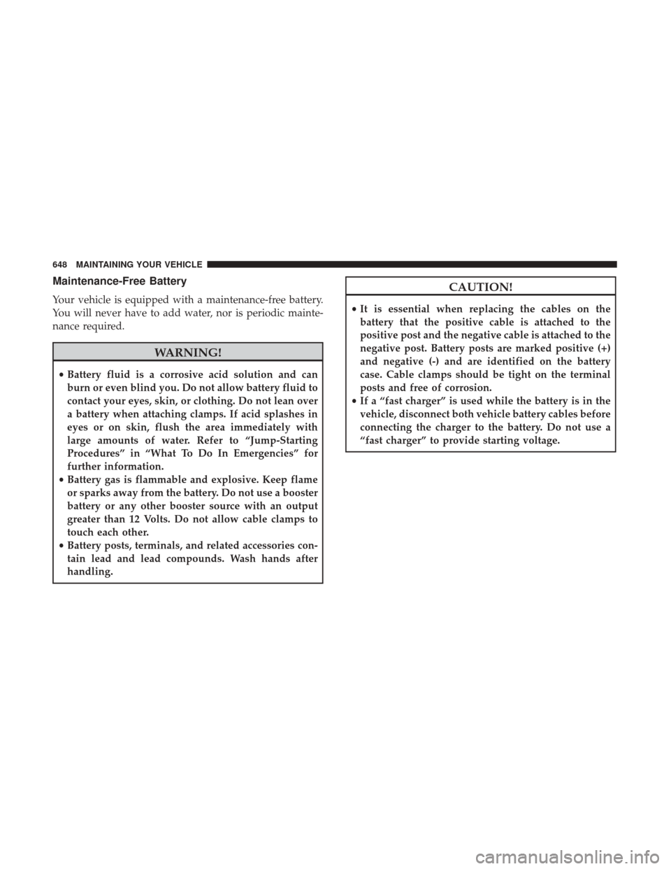 Ram 1500 2017  Owners Manual Maintenance-Free Battery
Your vehicle is equipped with a maintenance-free battery.
You will never have to add water, nor is periodic mainte-
nance required.
WARNING!
•Battery fluid is a corrosive ac