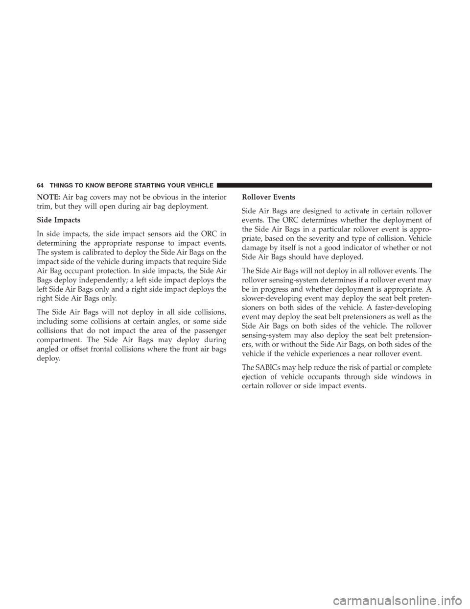 Ram 1500 2017 Repair Manual NOTE:Air bag covers may not be obvious in the interior
trim, but they will open during air bag deployment.
Side Impacts
In side impacts, the side impact sensors aid the ORC in
determining the appropri Ram 1500 2017 Repair Manual NOTE:Air bag covers may not be obvious in the interior
trim, but they will open during air bag deployment.
Side Impacts
In side impacts, the side impact sensors aid the ORC in
determining the appropri