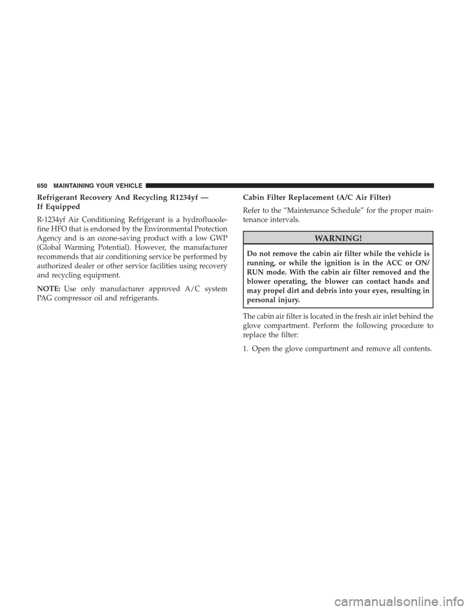 Ram 1500 2017  Owners Manual Refrigerant Recovery And Recycling R1234yf —
If Equipped
R-1234yf Air Conditioning Refrigerant is a hydrofluoole-
fine HFO that is endorsed by the Environmental Protection
Agency and is an ozone-sav