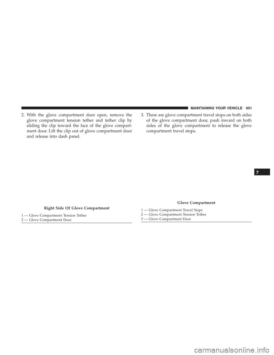 Ram 1500 2017 Owners Manual 2. With the glove compartment door open, remove theglove compartment tension tether and tether clip by
sliding the clip toward the face of the glove compart-
ment door. Lift the clip out of glove comp Ram 1500 2017 Owners Manual 2. With the glove compartment door open, remove theglove compartment tension tether and tether clip by
sliding the clip toward the face of the glove compart-
ment door. Lift the clip out of glove comp